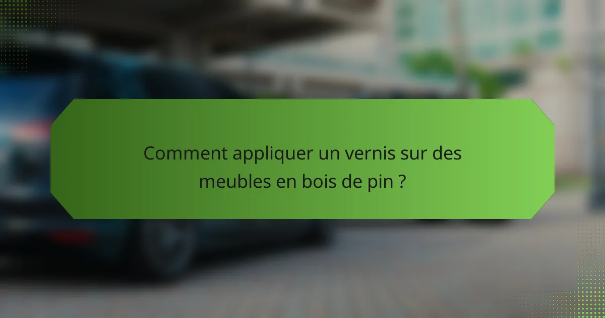 Comment appliquer un vernis sur des meubles en bois de pin ?