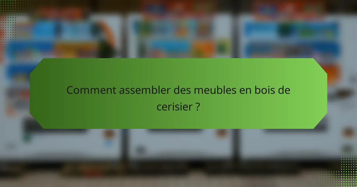 Comment assembler des meubles en bois de cerisier ?