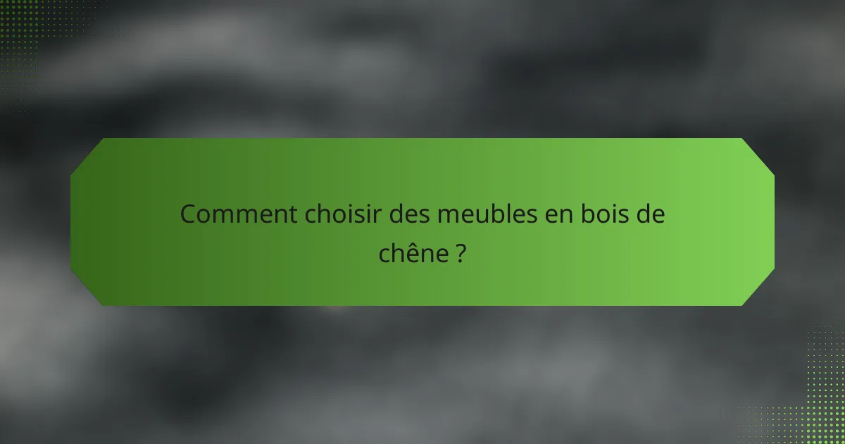 Comment choisir des meubles en bois de chêne ?