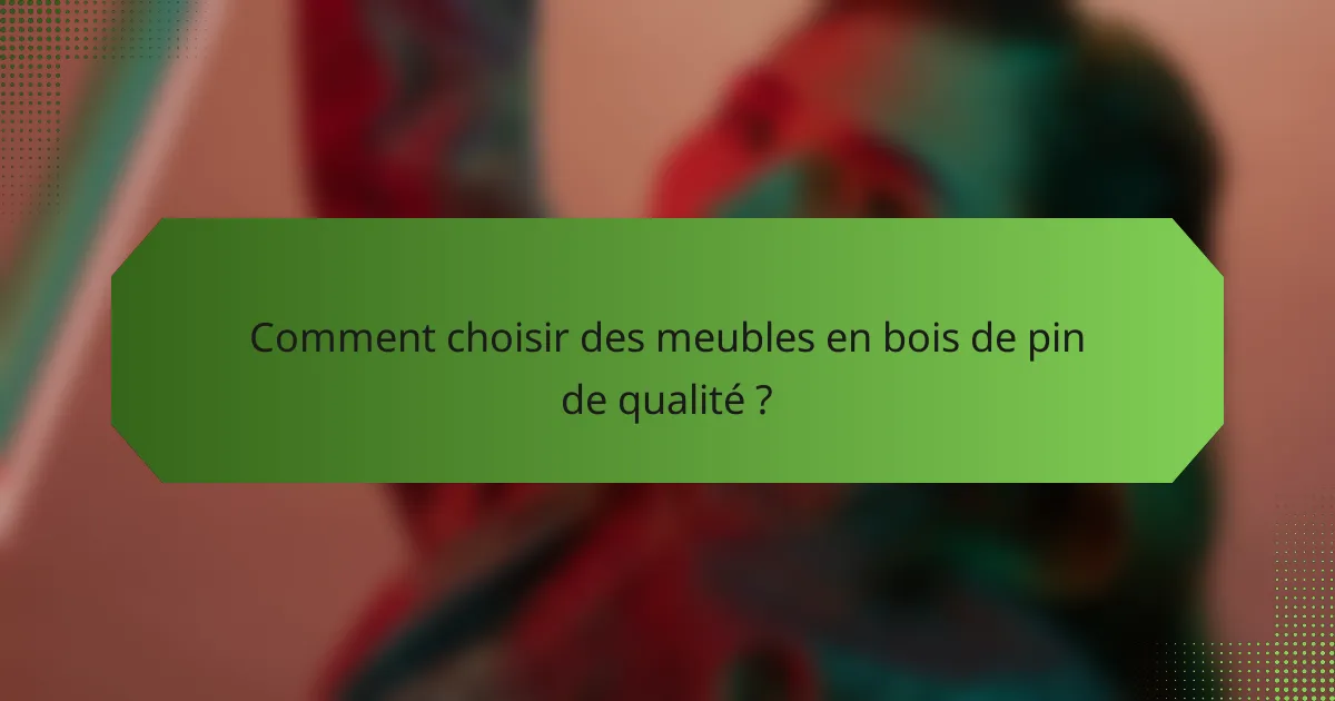 Comment choisir des meubles en bois de pin de qualité ?
