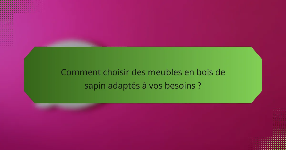 Comment choisir des meubles en bois de sapin adaptés à vos besoins ?