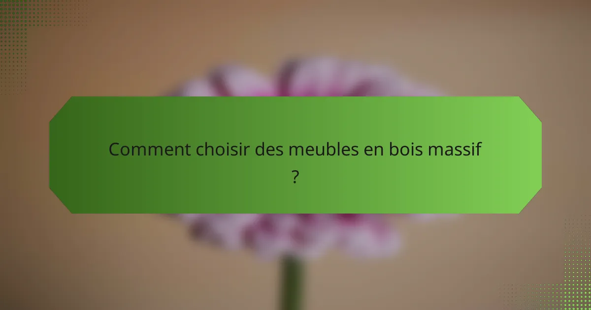 Comment choisir des meubles en bois massif ?