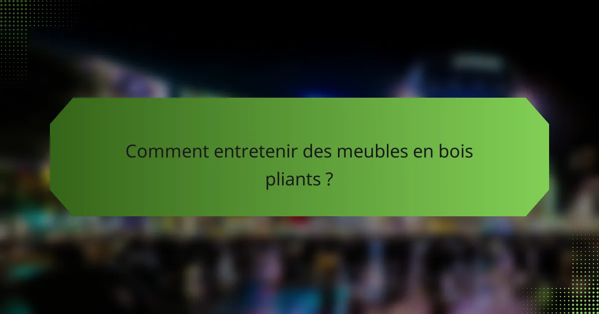 Comment entretenir des meubles en bois pliants ?