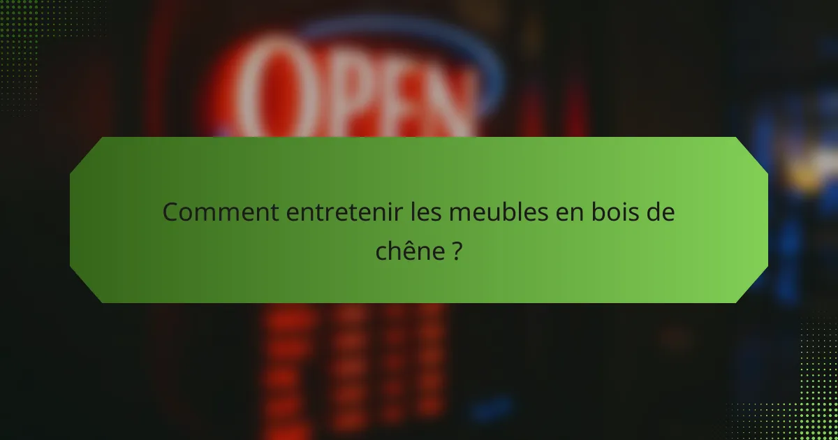 Comment entretenir les meubles en bois de chêne ?