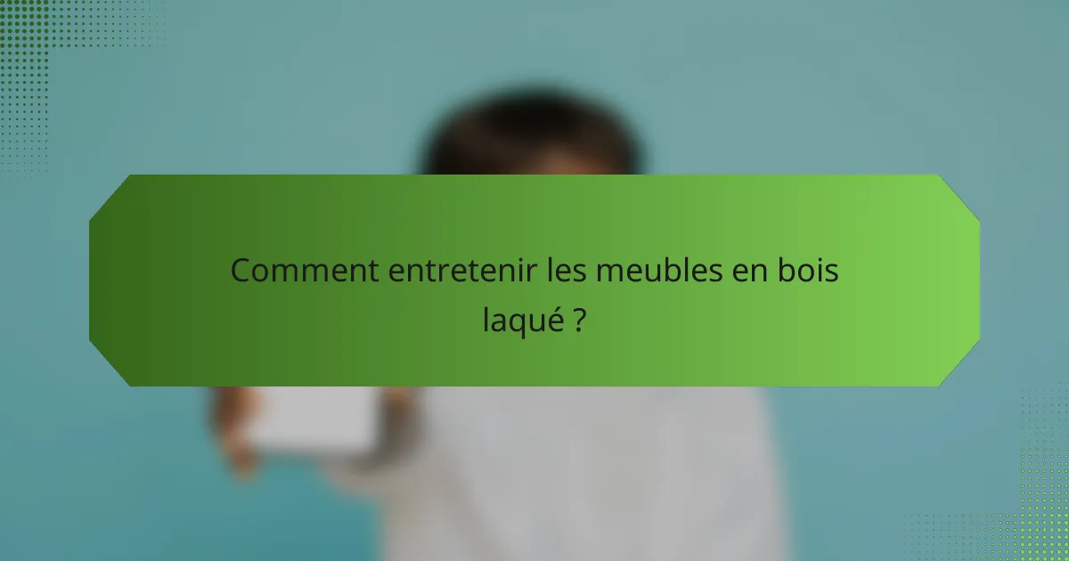 Comment entretenir les meubles en bois laqué ?