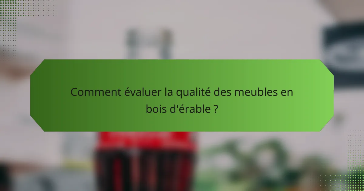 Comment évaluer la qualité des meubles en bois d'érable ?