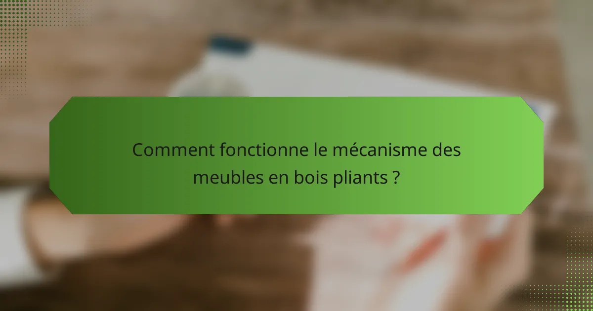 Comment fonctionne le mécanisme des meubles en bois pliants ?