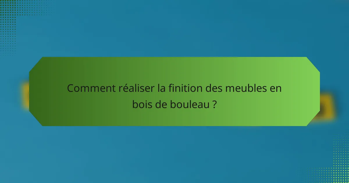 Comment réaliser la finition des meubles en bois de bouleau ?