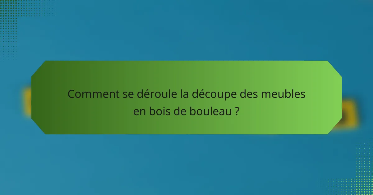 Comment se déroule la découpe des meubles en bois de bouleau ?