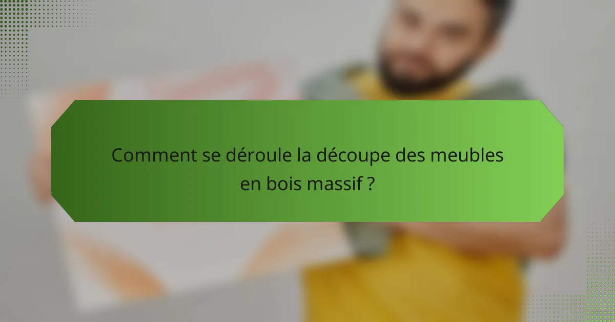 Comment se déroule la découpe des meubles en bois massif ?