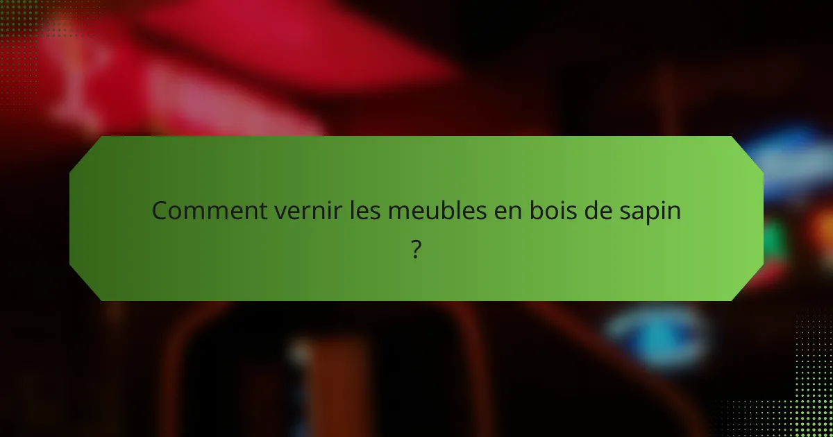 Comment vernir les meubles en bois de sapin ?