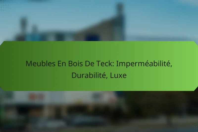 Meubles En Bois De Teck: Imperméabilité, Durabilité, Luxe