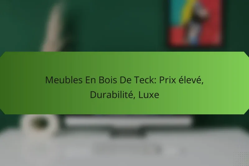 Meubles En Bois De Teck: Prix élevé, Durabilité, Luxe