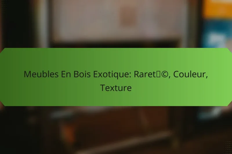 Meubles En Bois Exotique: Rareté, Couleur, Texture