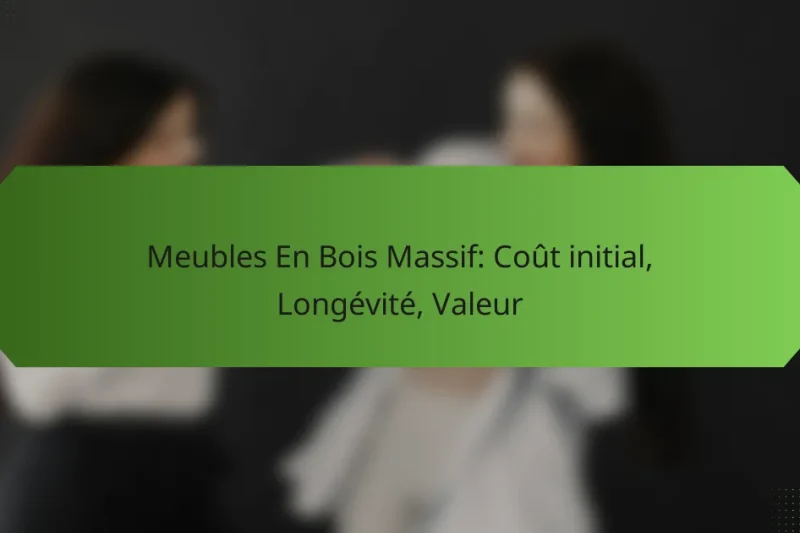 Meubles En Bois Massif: Coût initial, Longévité, Valeur