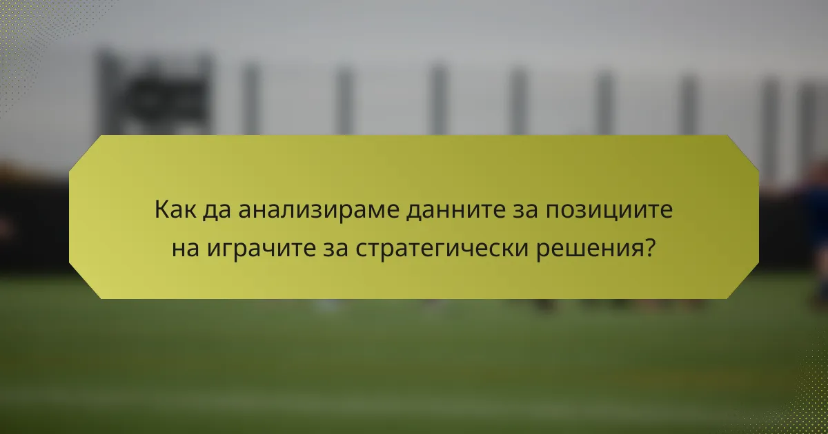 Как да анализираме данните за позициите на играчите за стратегически решения?