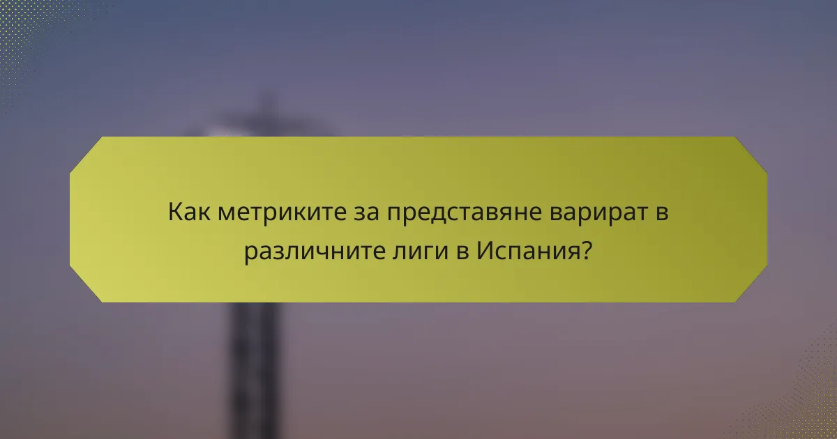 Как метриките за представяне варират в различните лиги в Испания?