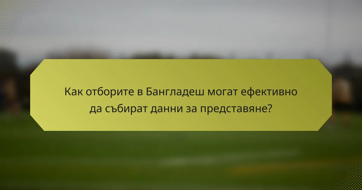 Как отборите в Бангладеш могат ефективно да събират данни за представяне?