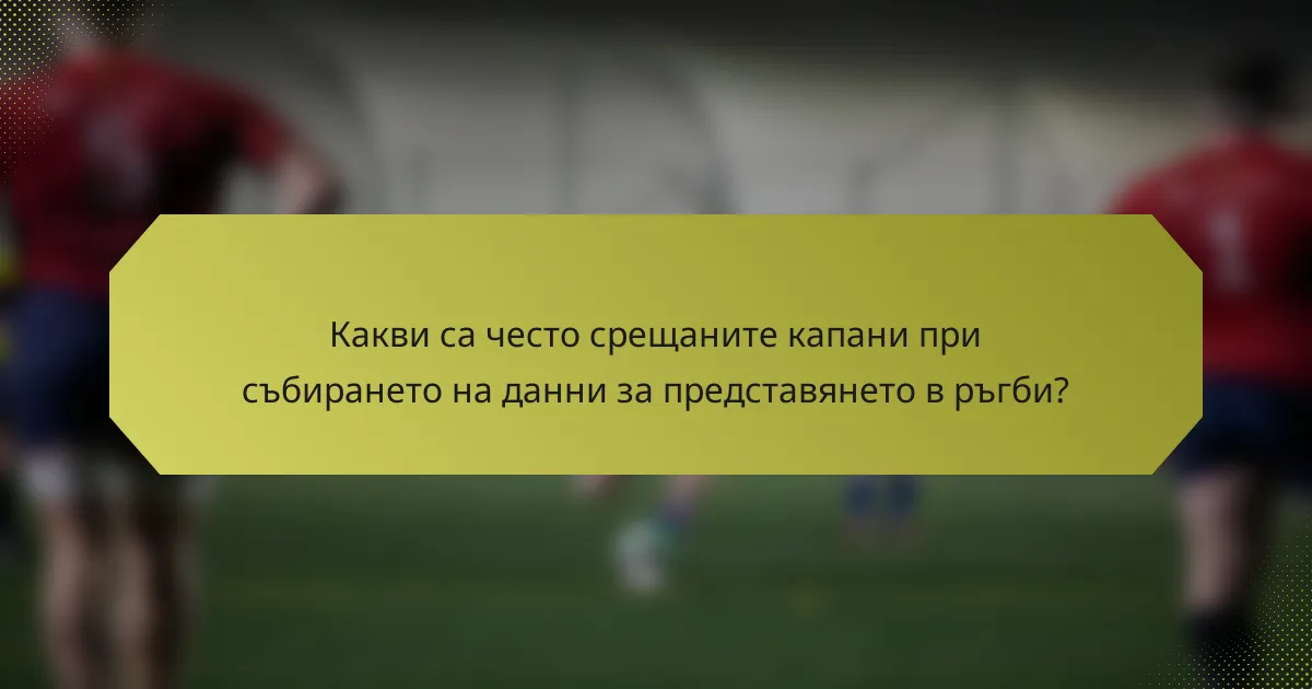 Какви са често срещаните капани при събирането на данни за представянето в ръгби?
