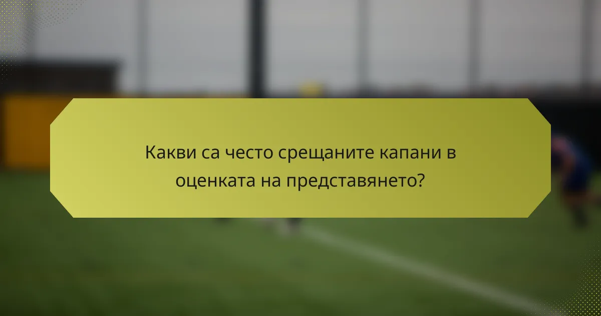 Какви са често срещаните капани в оценката на представянето?