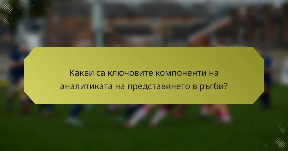 Какви са ключовите компоненти на аналитиката на представянето в ръгби?