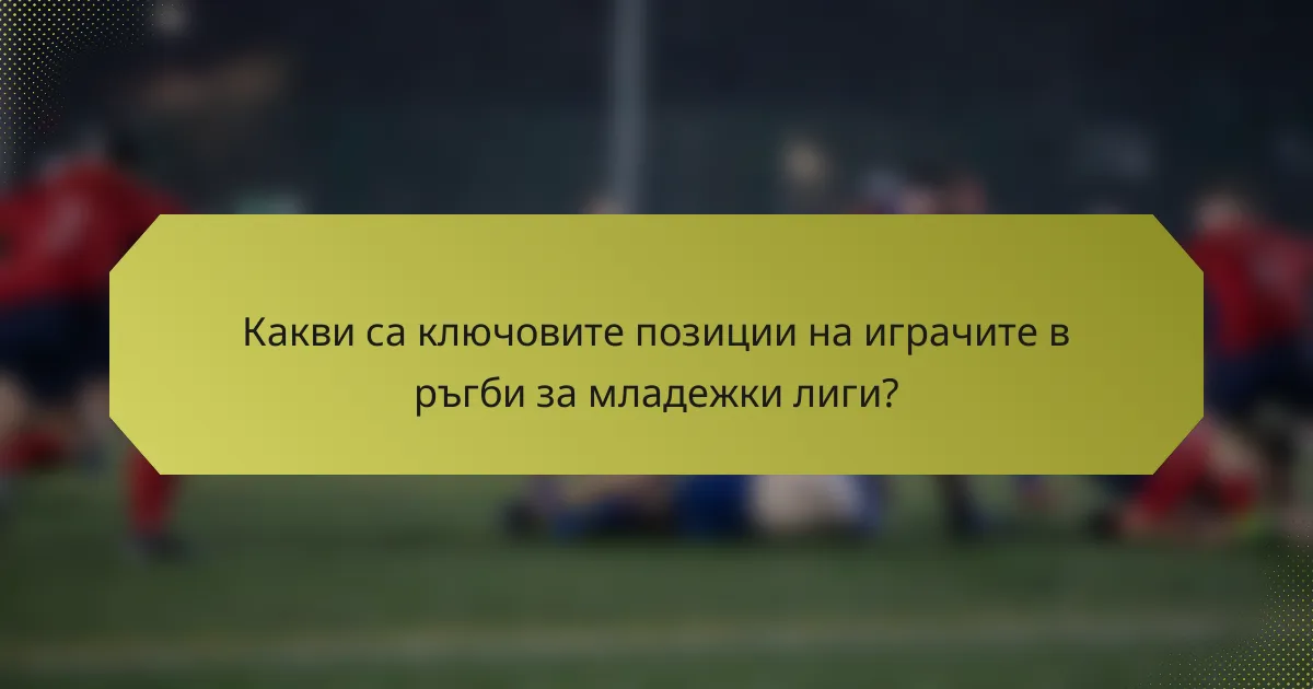 Какви са ключовите позиции на играчите в ръгби за младежки лиги?