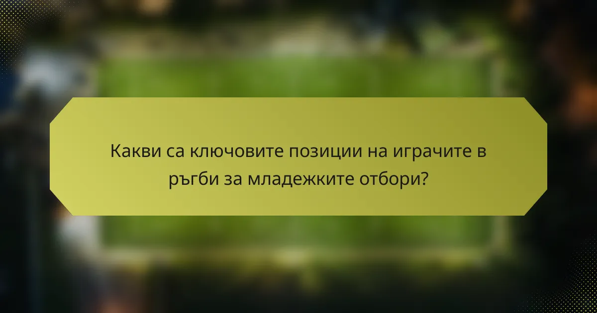 Какви са ключовите позиции на играчите в ръгби за младежките отбори?