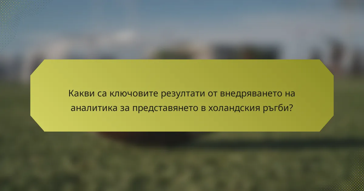 Какви са ключовите резултати от внедряването на аналитика за представянето в холандския ръгби?