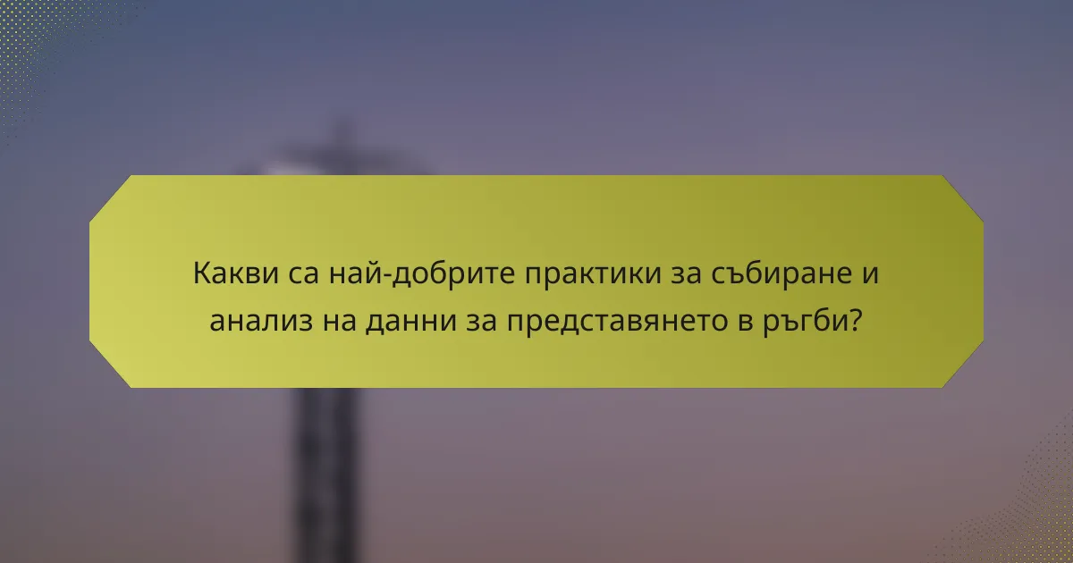 Какви са най-добрите практики за събиране и анализ на данни за представянето в ръгби?