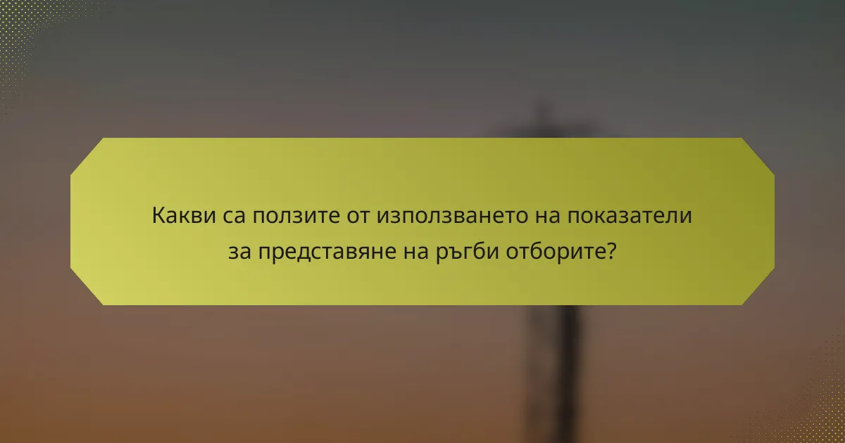 Какви са ползите от използването на показатели за представяне на ръгби отборите?