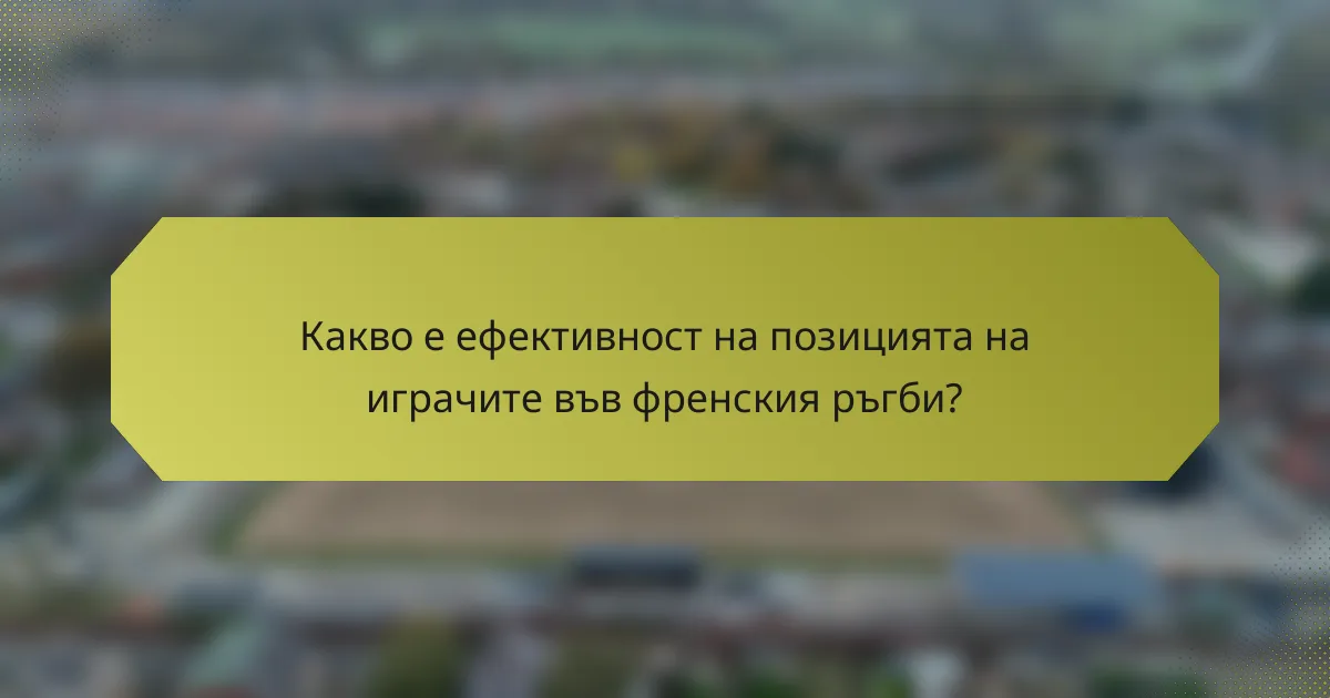 Какво е ефективност на позицията на играчите във френския ръгби?