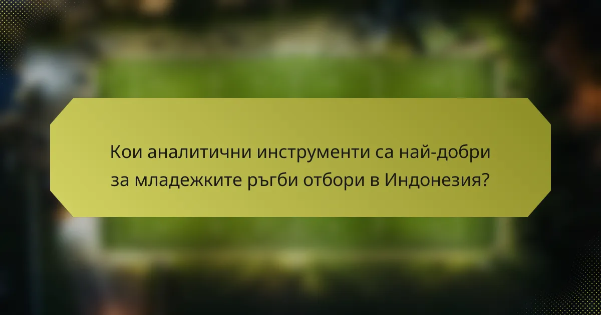 Кои аналитични инструменти са най-добри за младежките ръгби отбори в Индонезия?