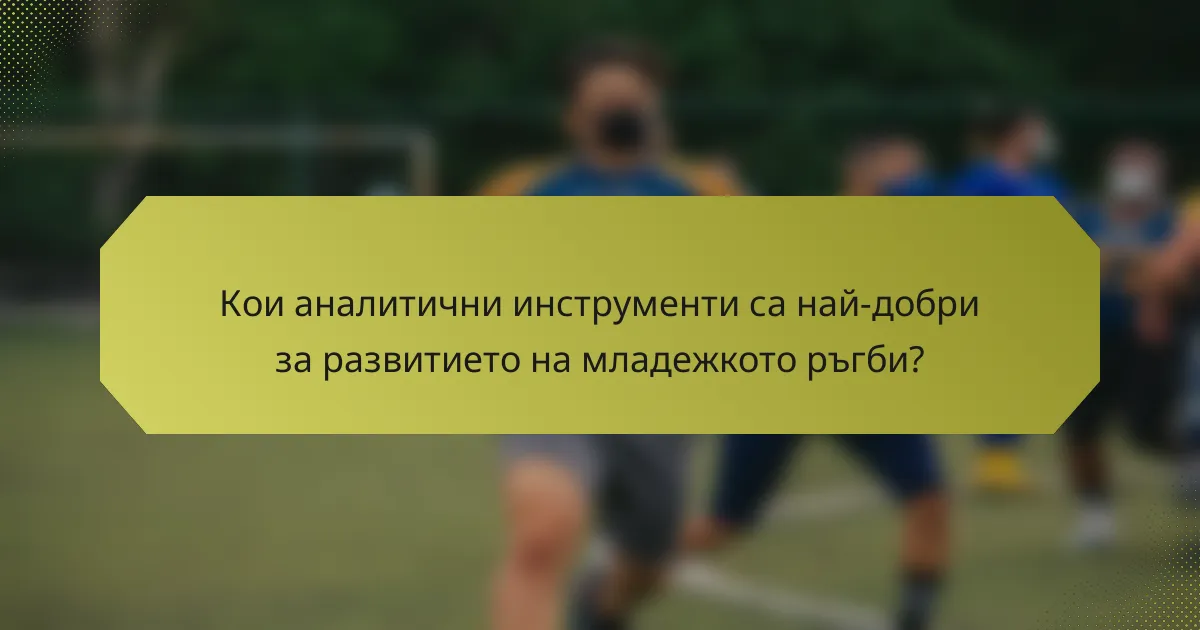 Кои аналитични инструменти са най-добри за развитието на младежкото ръгби?