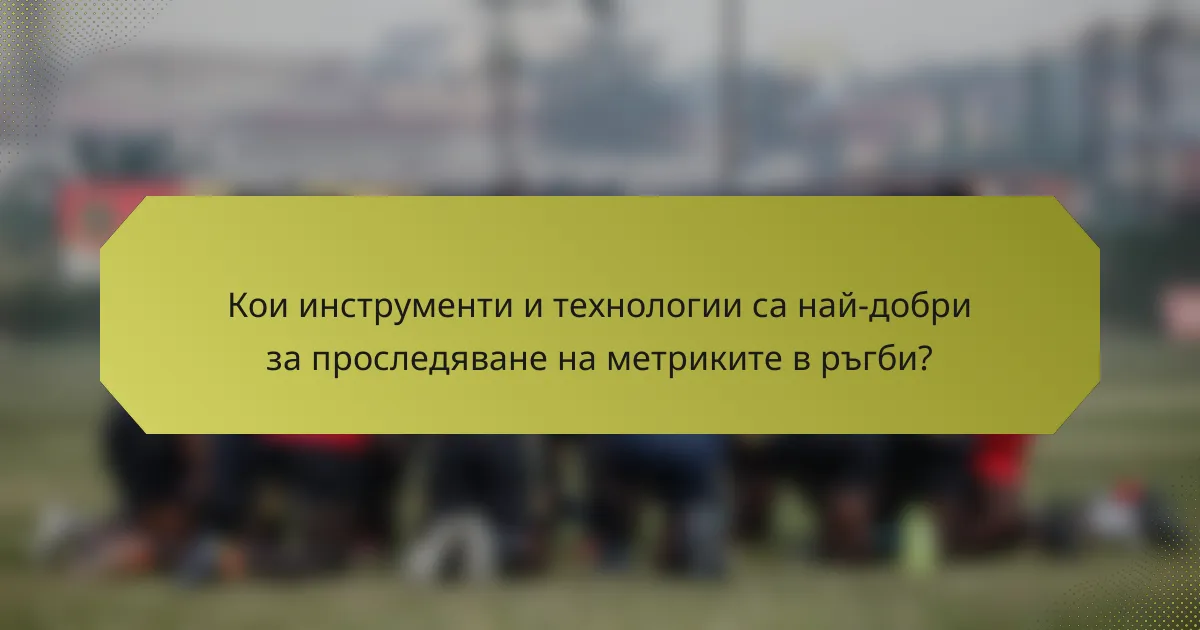 Кои инструменти и технологии са най-добри за проследяване на метриките в ръгби?