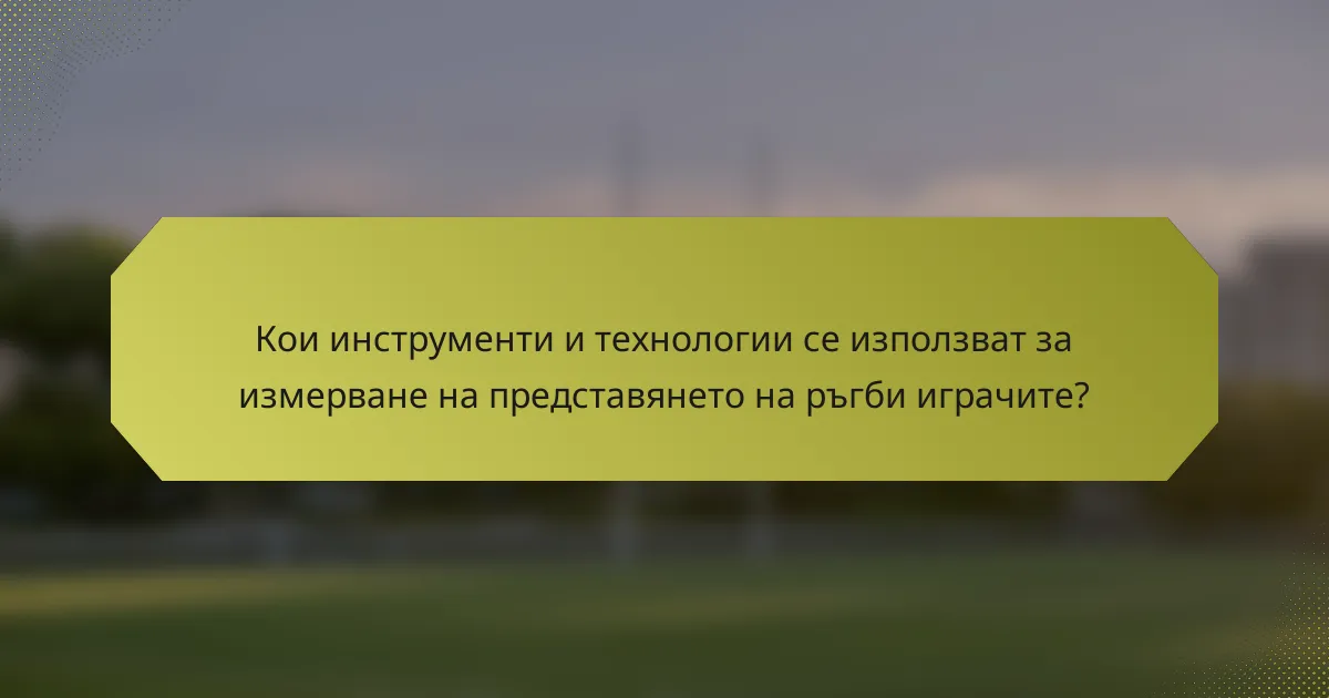 Кои инструменти и технологии се използват за измерване на представянето на ръгби играчите?
