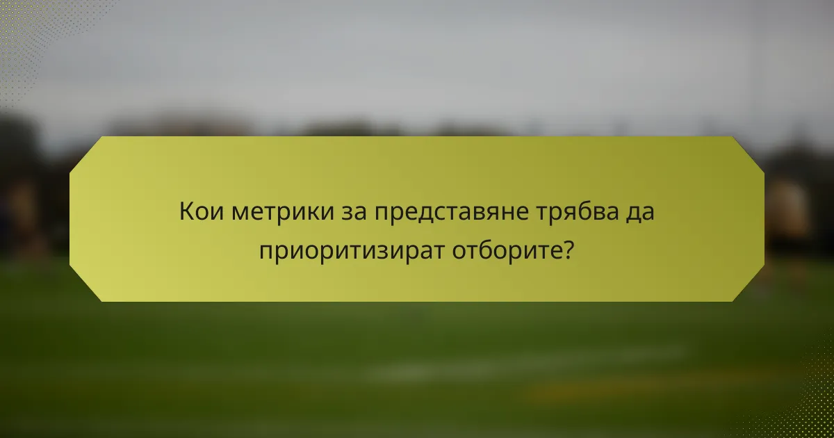 Кои метрики за представяне трябва да приоритизират отборите?