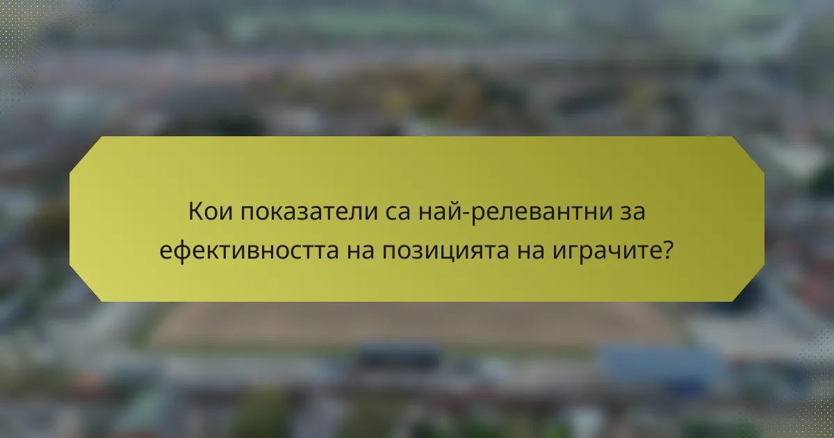 Кои показатели са най-релевантни за ефективността на позицията на играчите?