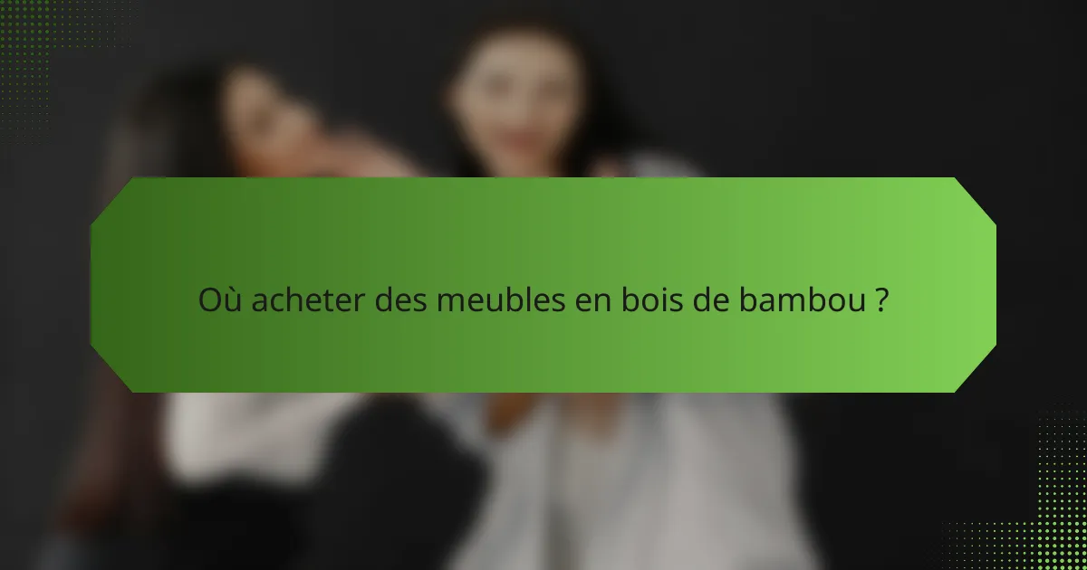 Où acheter des meubles en bois de bambou ?