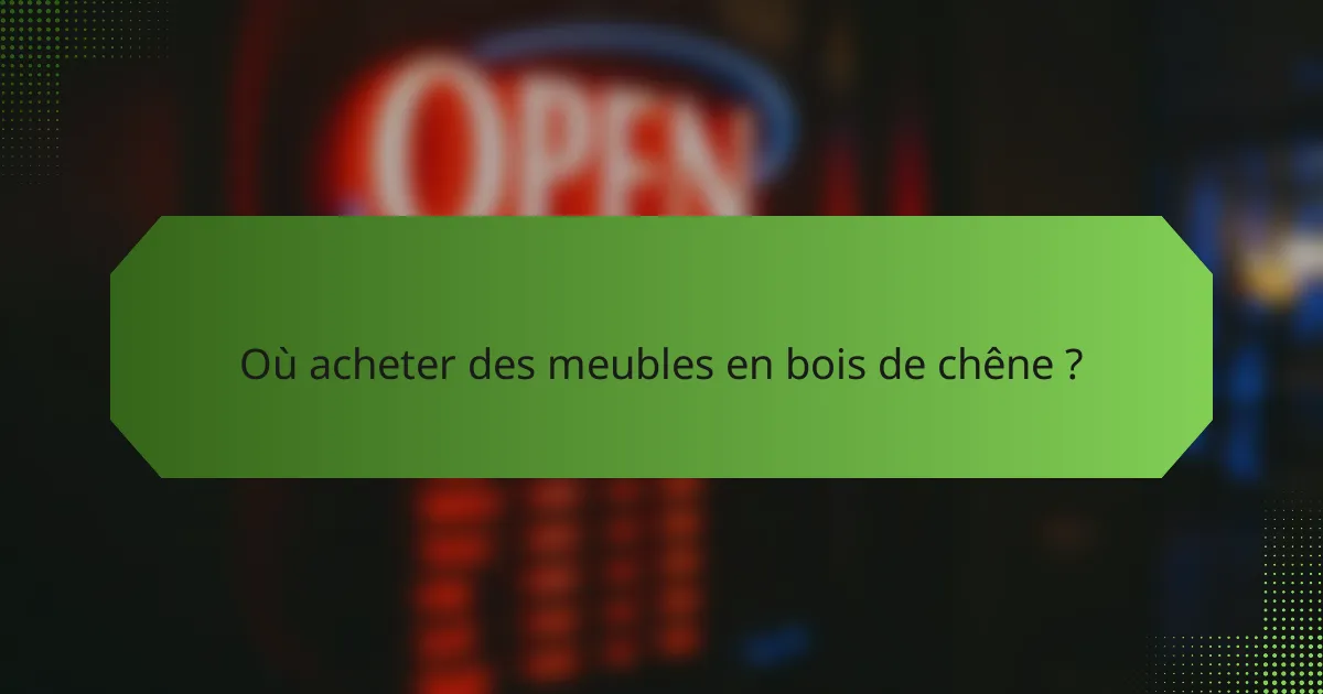 Où acheter des meubles en bois de chêne ?