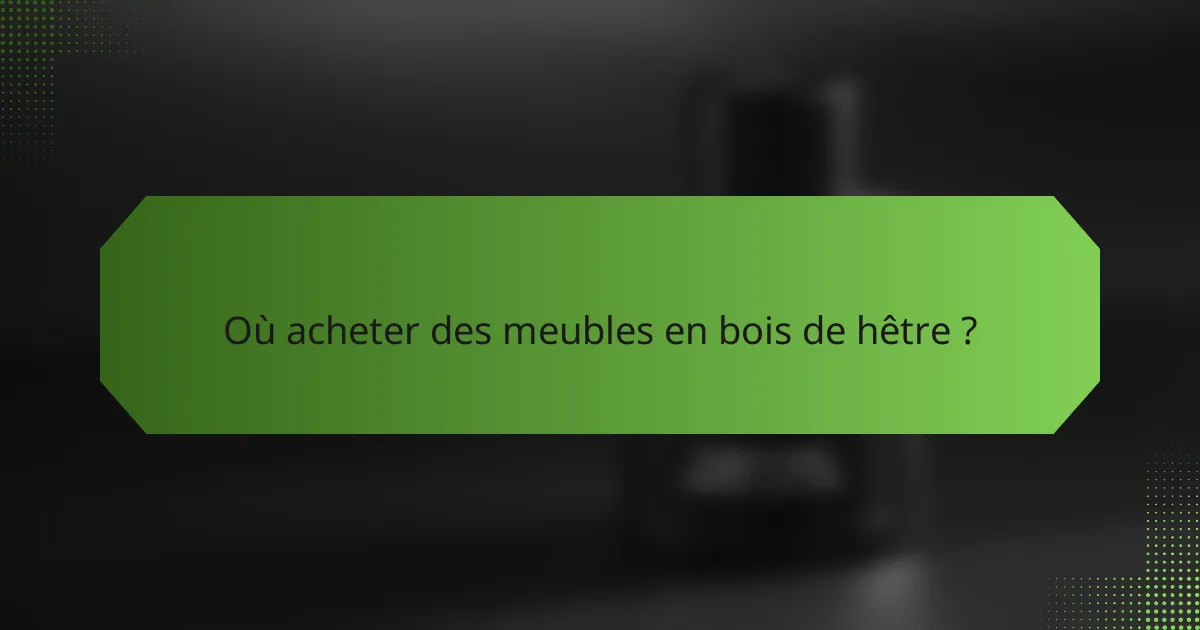 Où acheter des meubles en bois de hêtre ?