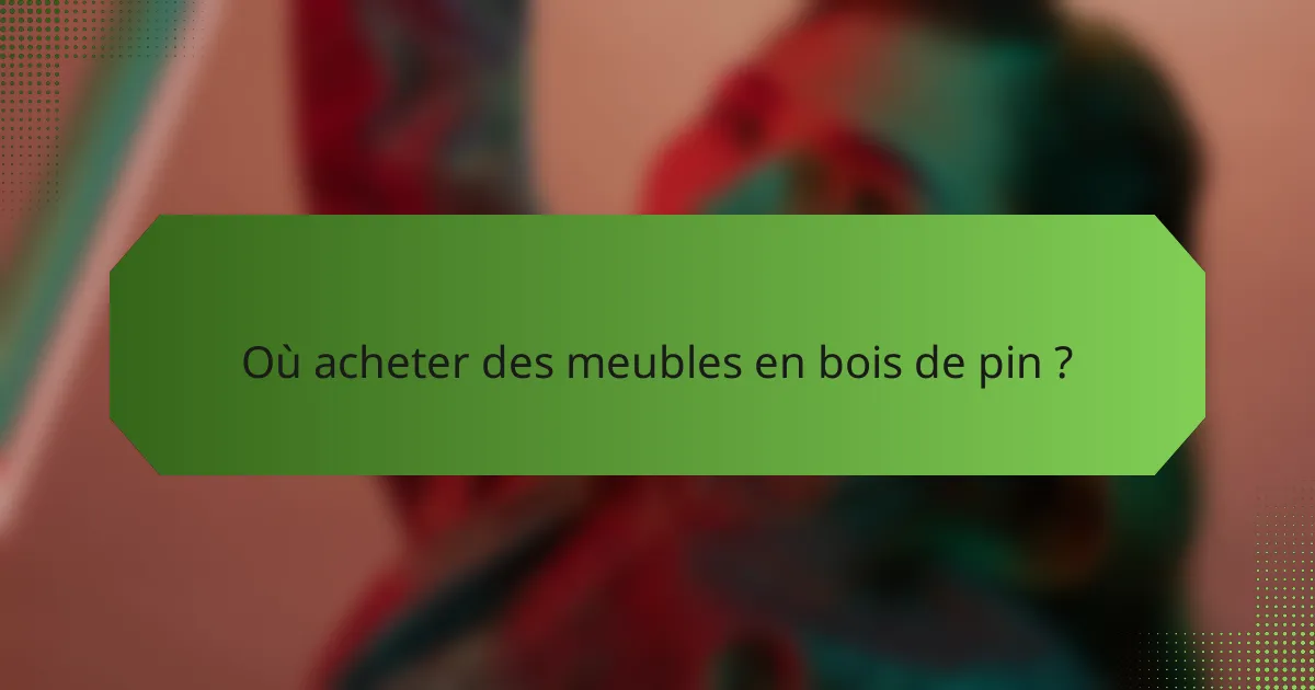 Où acheter des meubles en bois de pin ?