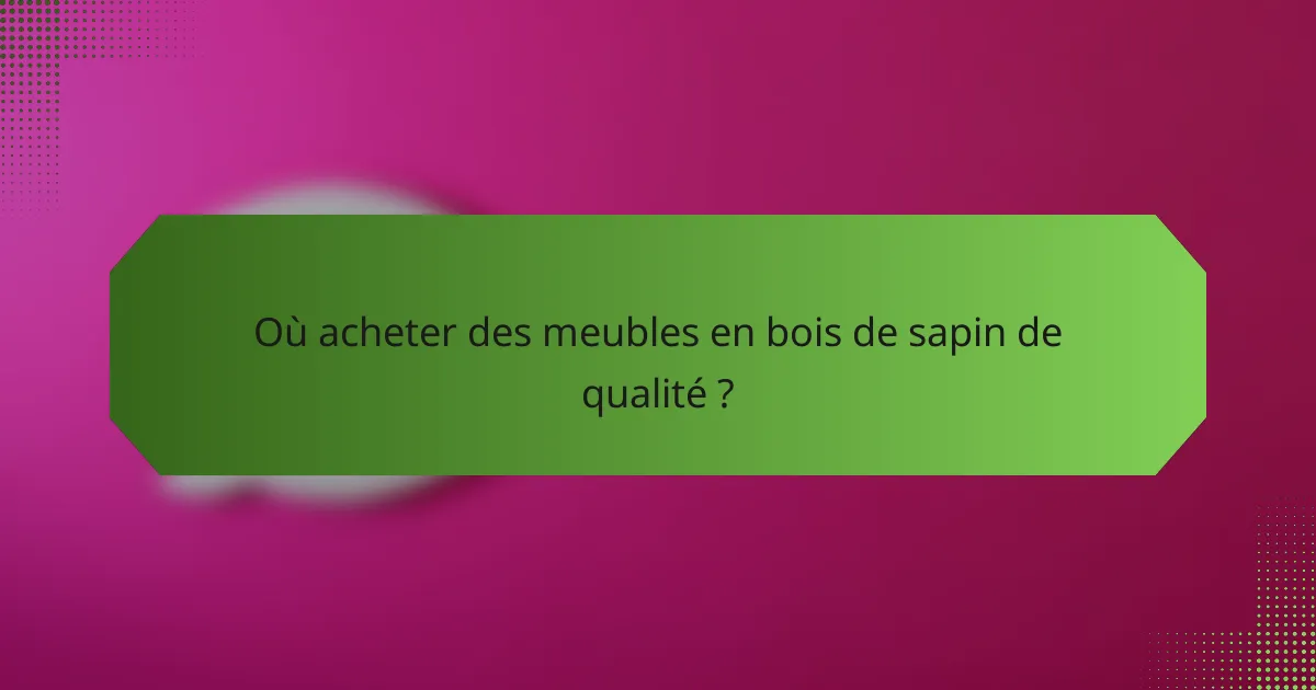 Où acheter des meubles en bois de sapin de qualité ?
