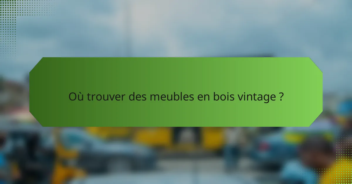 Où trouver des meubles en bois vintage ?