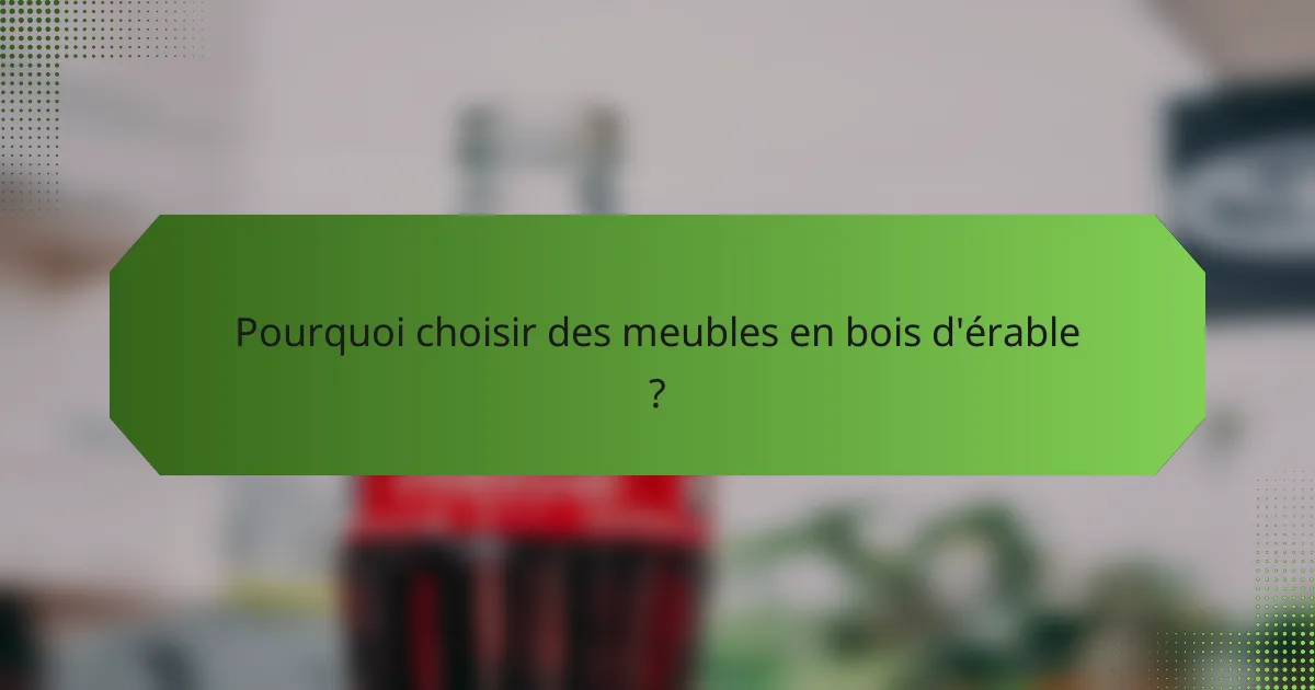 Pourquoi choisir des meubles en bois d'érable ?