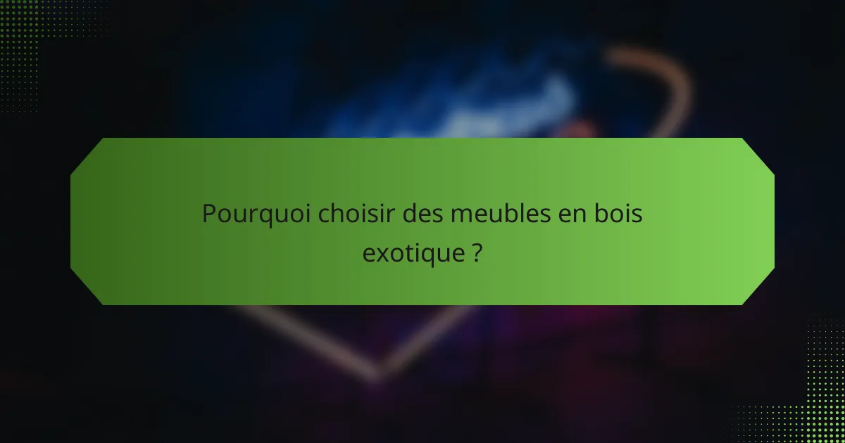 Pourquoi choisir des meubles en bois exotique ?