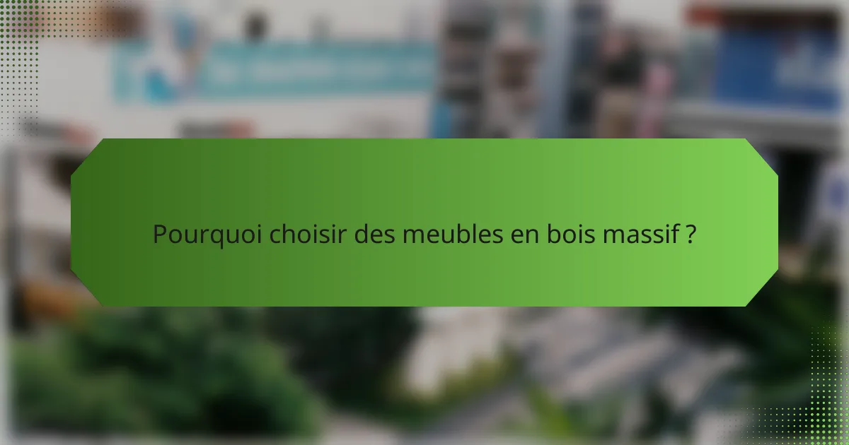 Pourquoi choisir des meubles en bois massif ?