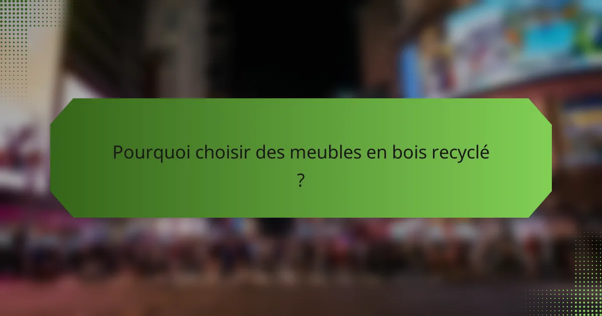 Pourquoi choisir des meubles en bois recyclé ?