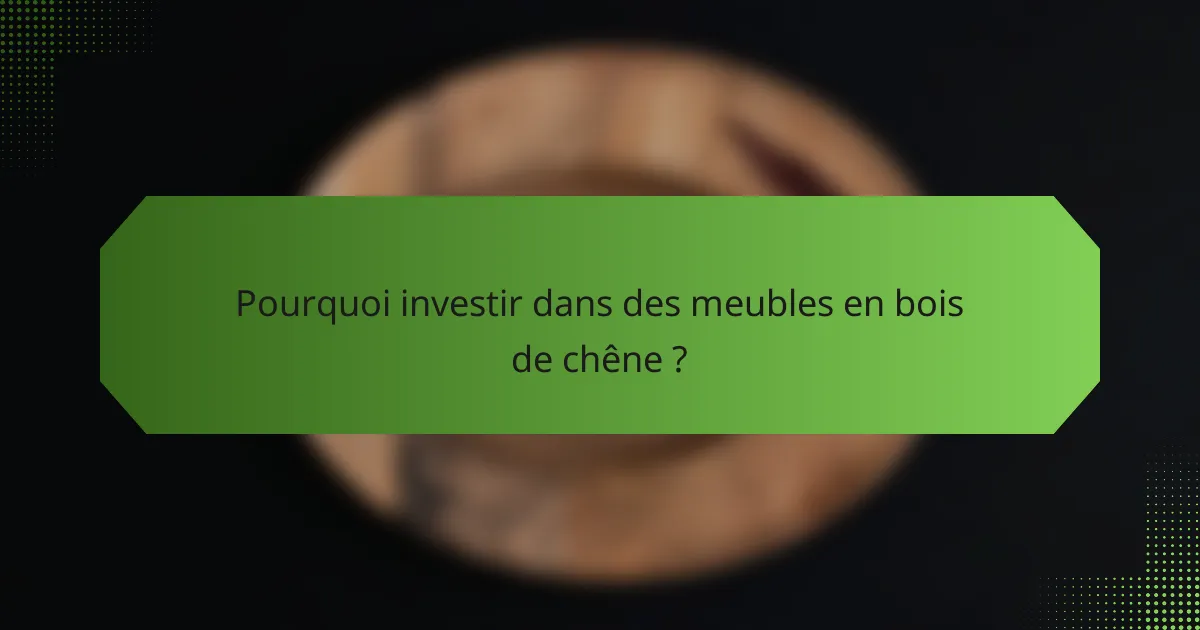 Pourquoi investir dans des meubles en bois de chêne ?