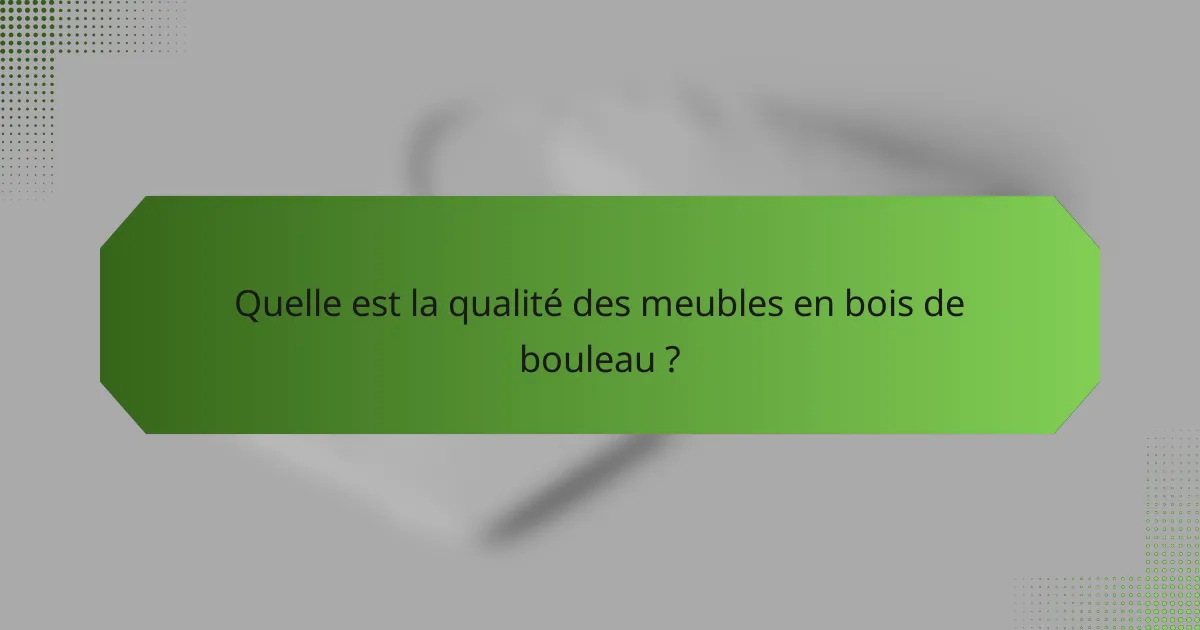 Quelle est la qualité des meubles en bois de bouleau ?