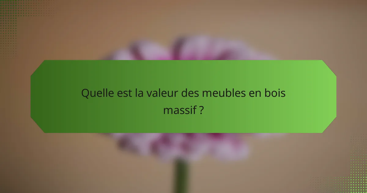 Quelle est la valeur des meubles en bois massif ?